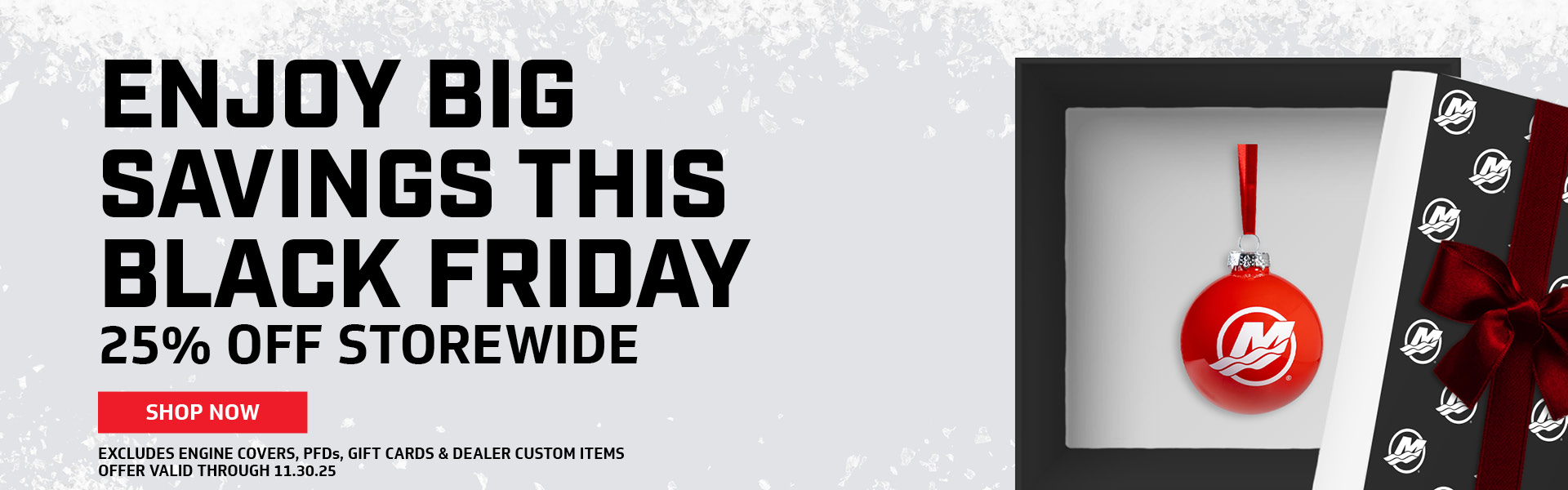 25% off Storewide Through 11.30.25 Excludes engine covers, gift cards and dealer custom items